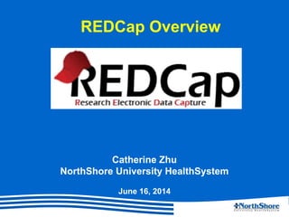 REDCap Overview
Catherine Zhu & Brian T. Edwards
Center for Biomedical Research Informatics
NorthShore University HealthSystem
June 16, 2014
 