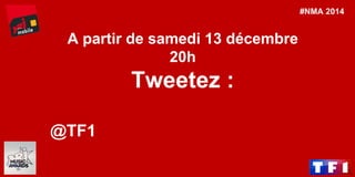 #MissFrance 
Tweetez : 
@TF1 + #DediMiss + #[REGION] 
A partir de samedi 13 décembre 
20h 
: 
@TF1 
#NMA 2014  