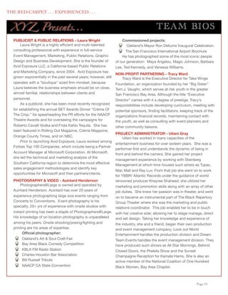 THE RED CARPET . . . EXPERIENCED . . .


      XY Z Presents...                                                                         TEA M BIO S
      PUBLICIST & PUBLIC RELATIONS - Laura Wright                         Commissioned projects:
           Laura Wright is a highly efﬁcient and multi-talented              Oakland’s Mayor Ron Dellums Inaugural Celebration.
      consulting professional with experience in full-service               The San Francisco International Airport Brochure
      Event Management, Marketing, Public Relations, Graphic              He has photographed some of the most iconic people
      Design and Business Development. She is the founder of          of our generation: Maya Angelou, Magic Johnson, Barbara
      Avid Exposure LLC, a California-based Public Relations          Lee, Ted Kennedy, and Vanessa Williams.
      and Marketing Company, since 2004. Avid Exposure has
                                                                      NON-PROFIT PARTNERING - Tracy Ward
      grown exponentially in the past several years; however, still        Tracy Ward is the Executive Director for Take Wings
      operates with a "boutique" sized ﬁrm mindset, because           Foundation, an organization founded by her “Big Sister”
      Laura believes the business emphasis should be on close,        Terri J. Vaughn, which serves at risk youth in the greater
      almost familial, relationships between clients and              San Francisco Bay Area. Although the title “Executive
      personnel.                                                      Director” carries with it a degree of prestige; Tracy’s
           As a publicist, she has been most recently recognized      responsibilities include developing curriculum, meeting with
      for establishing the annual BET Awards Dinner “Crème Of         potential sponsors, ﬁnding facilitators, keeping track of the
      The Crop,” for spearheading the PR efforts for the NAACP        organizations ﬁnancial records, maintaining contact with
      Theatre Awards and for overseeing the campaigns for             the youth, as well as consulting with event planners and
      Roberto Cavalli Vodka and Frida Kahlo Tequila. She has          other community liaisons.
      been featured in Rolling Out Magazine, Crème Magazine,
                                                                 PROJECT ADMINISTRATOR - Uilani Gray
      Orange County Times, and on NBC.                                Uilani has worked in many capacities of the
           Prior to launching Avid Exposure, Laura worked among
                                                                 entertainment business for over sixteen years.  She was a
      Forbes Top 100 Companies, which include being a Partner
                                                                 performer ﬁrst and understands the dynamic of being in
      Account Manager at Microsoft Corporation. At Microsoft,    front and behind the camera. She gained her project
      she led the technical and marketing analysis of the
                                                                 management experience by working with Steinberg
      Southern California region to determine the most effective Management at which time housed such artists as Tupac,
      sales engagement methodologies and identify key
                                                                 Mac Mall and Ray Luv. From that job she went on to work
      opportunities for Microsoft and their partners/clients.
                                                                 for YBBR/ Atlantic Records under the guidance of world
      PHOTOGRAPHY & VIDEO - Auintard Henderson                   renowned producer Khayree Shaheed; she utilized her
          Photographers@Large is owned and operated by           marketing and promotion skills along with an array of other
      Auintard Henderson. Auintard has over 20 years of          job duties.  She knew her passion was in theater, and went
      experience photographing large size events ranging from    on to became an instrumental part of The Black Repertory
      Concerts to Conventions. Event photography is his          Group Theater where she was the marketing and public
      specialty. 20+ yrs of experience with onsite studios with  relations coordinator. This job enabled her to be in touch
      instant printing has been a staple of Photographers@Large. with her creative side; allowing her to stage manage, direct
      His knowledge of on location photography is unparalleled   and set design. Taking her knowledge and experience of
      among his peers. Onsite shooting/posing/lighting and       the industry, she and a friend, began their own production
      printing are his areas of expertise.                       and event management company; Look out World
            Ofﬁcial photographer:                                Entertainment handles the production division and Dream
            Oakland’s Art & Soul Craft Fair                      Team Events handles the event management division. They
            Bay Area Black Comedy Competition                    have produced such shows as All Star Mornings, Behind
            KBLX FM Radio Station                                Closed Doors, the Pheleta Show and the Sunset
            Charles Houston Bar Association                      Champagne Reception for Kamala Harris. She is also an
            Bill Russell Tribute                                 active member of the National Coalition of One Hundred
            NAACP CA State Convention                            Black Women, Bay Area Chapter.



	

                                                                                                                    Page 25
 