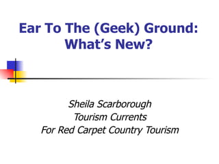 Ear To The (Geek) Ground: What’s New? Sheila Scarborough Tourism Currents For Red Carpet Country Tourism 