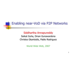 Enabling near-VoD via P2P Networks

       Siddhartha Annapureddy
     Saikat Guha, Dinan Gunawardena
    Christos Gkantsidis, Pablo Rodriguez

          World Wide Web, 2007

                                           1
 