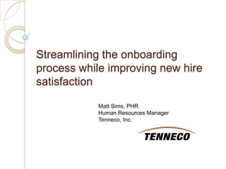 Streamlining the onboarding process while improving new hire satisfaction Matt Sims, PHR Human Resources ManagerTenneco, Inc. 