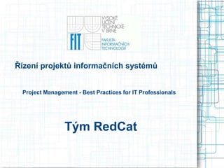 Řízení projektů informačních systémů Project Management - Best Practices for IT Professionals Tým RedCat 
