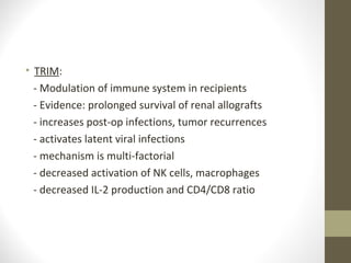 • TRIM:
- Modulation of immune system in recipients
- Evidence: prolonged survival of renal allografts
- increases post-op infections, tumor recurrences
- activates latent viral infections
- mechanism is multi-factorial
- decreased activation of NK cells, macrophages
- decreased IL-2 production and CD4/CD8 ratio
 