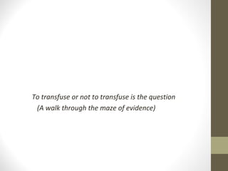 To transfuse or not to transfuse is the question
(A walk through the maze of evidence)
 