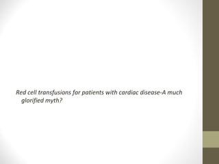 Red cell transfusions for patients with cardiac disease-A much
glorified myth?
 