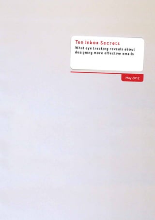 May 2012
Ten Inbox Secrets
What eye tracking reveals about
designing more effective emails
 
