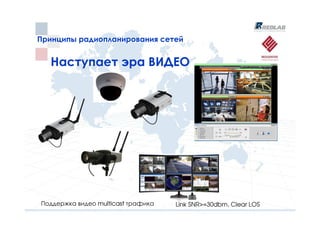 Принципы радиопланирования сетей
Принципы радиопланирования сетей


  Наступает эра ВИДЕО




Поддержка видео multicast трафика   Link SNR>=30dbm, Clear LOS
 