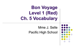 Bon Voyage Level 1 (Red) Ch. 5 Vocabulary Mme J. Selle Pacific High School 