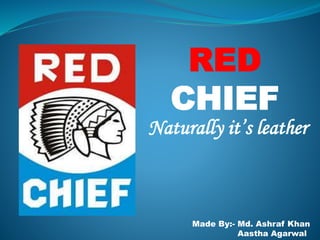 RED
CHIEF
Naturally it’s leather
Made By:- Md. Ashraf Khan
Aastha Agarwal
 