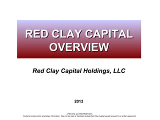 –PRIVATE and PROPRIETARY–
Contains private and/or proprietary information. May not be used or disclosed outside Red Clay Capital except pursuant to a written agreement.
Red Clay Capital Holdings, LLC
2013
RED CLAY CAPITALRED CLAY CAPITAL
OVERVIEWOVERVIEW
 