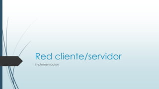 Red cliente/servidor
implementacion
 