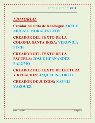 STAR’S COBAY 2014 
EDITORIAL 
Creador del texto de tecnología: ARELY 
ABIGAIL MORALES LEON 
CREADOR DEL TEXTO DE LA 
COLON...