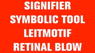 SIGNIFIER
SYMBOLIC TOOL
LEITMOTIF
RETINAL BLOW
 
