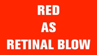 RED
AS
RETINAL BLOW
 