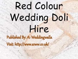Red Colour
Wedding Doli
Hire
Published By: A1 Weddingwalla
Visit: http://www.a1ww.co.uk/
 