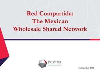 Red Compartida:
The Mexican
Wholesale Shared Network
September 2018
 