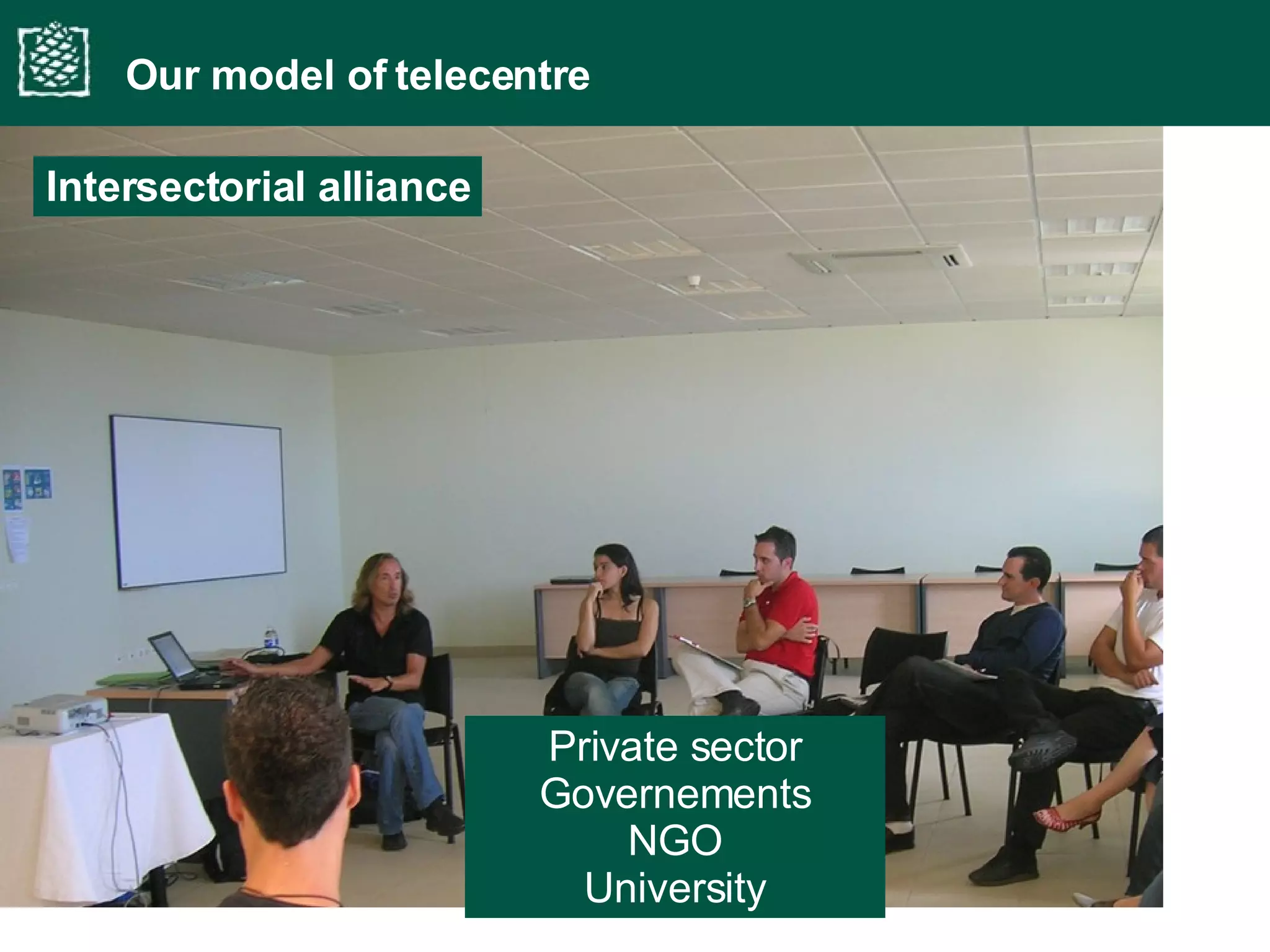Our model of telecentre Intersectorial alliance Private sector Governements NGO University 