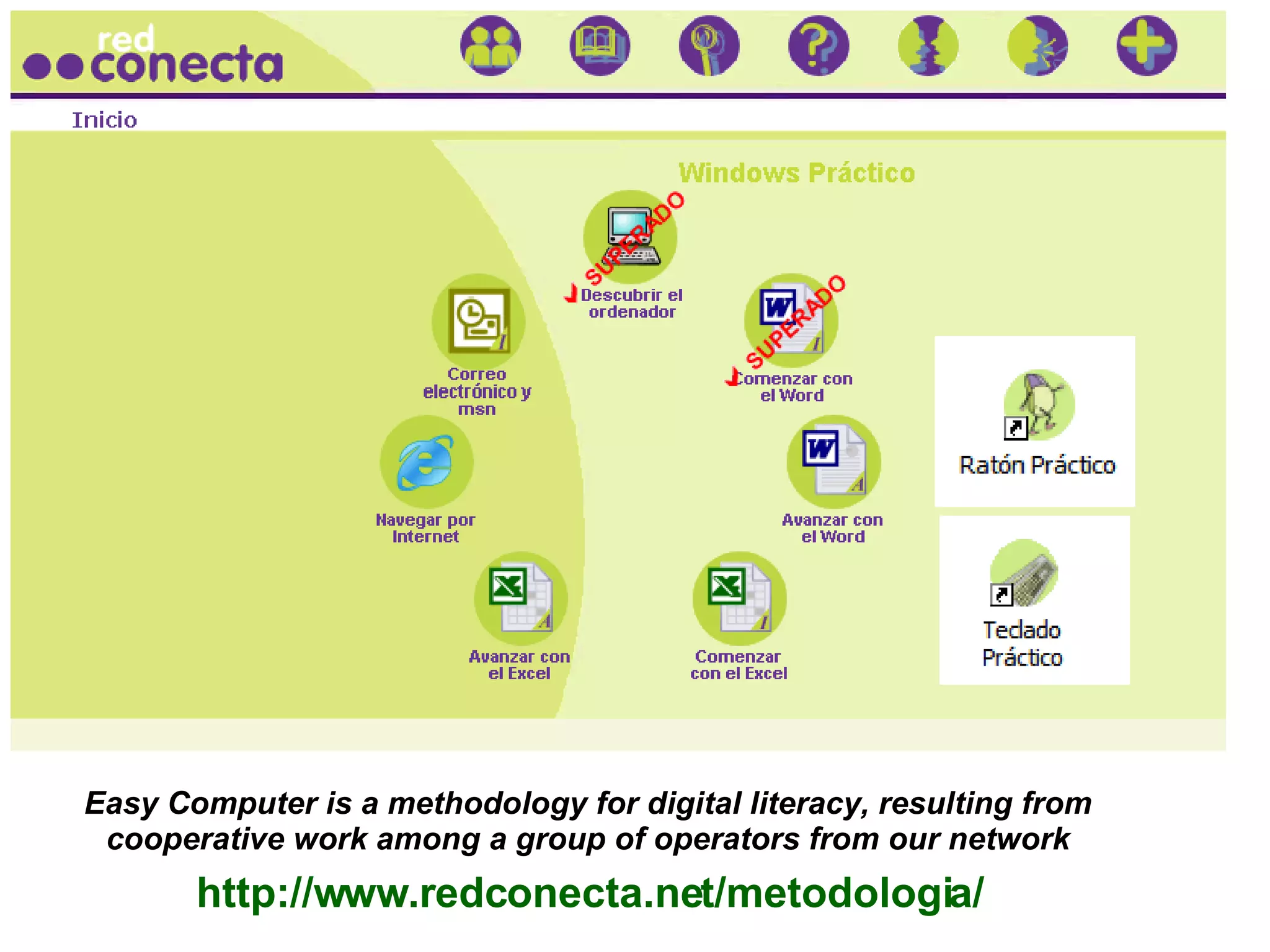 Easy Computer is a methodology for digital literacy, resulting from cooperative work among a group of operators from our network http://www.redconecta.net/metodologia/ 