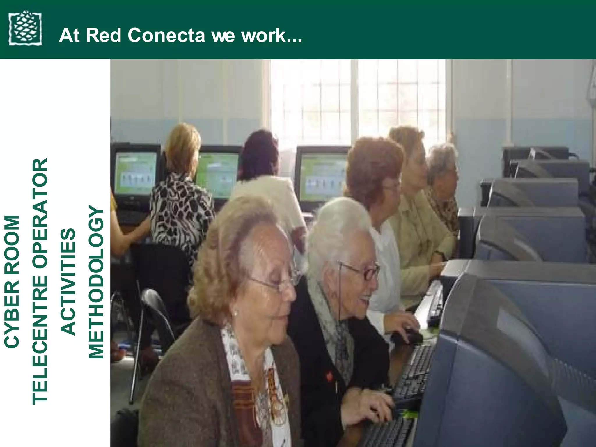 At Red Conecta we work... METHODOLOGY METHODOLOGY ACTIVITIES TELECENTRE OPERATOR CYBER ROOM 