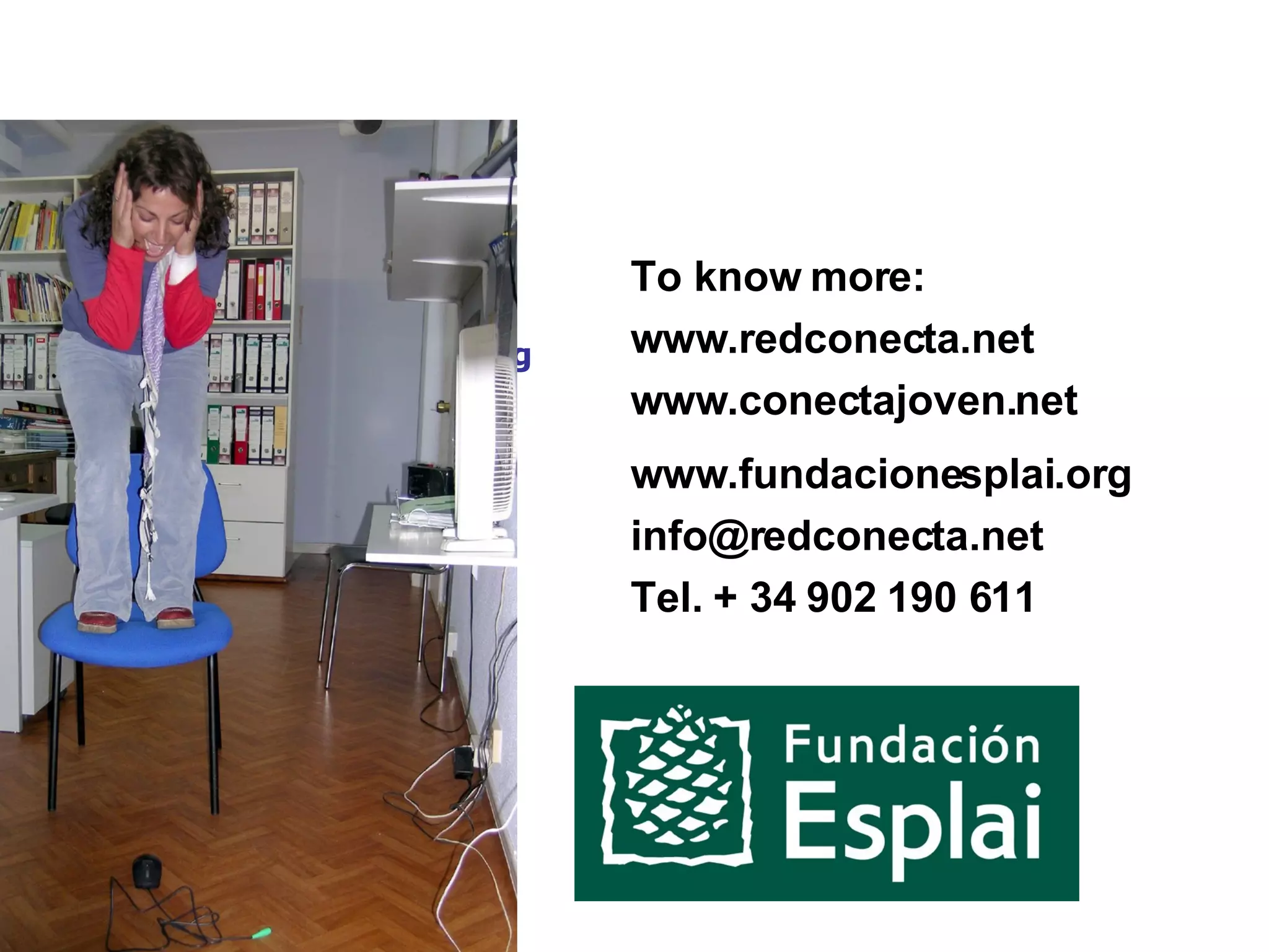 Para mas información: www.fundacionesplai.org www.redconecta.net [email_address] Tel. 902 190 611 To know more: www.redconecta.net www.conectajoven.net www.fundacionesplai.org [email_address] Tel. + 34 902 190 611 