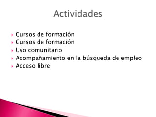 






Cursos de formación
Cursos de formación
Uso comunitario
Acompañamiento en la búsqueda de empleo
Acceso libre

 