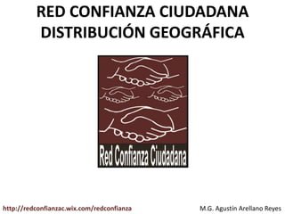RED CONFIANZA CIUDADANA
DISTRIBUCIÓN GEOGRÁFICA
M.G. Agustín Arellano Reyeshttp://redconfianzac.wix.com/redconfianza
 