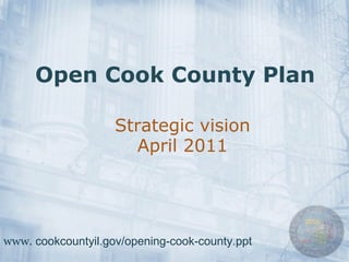 Open Cook County Plan Strategic vision April 2011 www.  cookcountyil.gov/opening-cook-county.ppt 