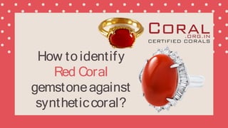 How toidentify
Red Coral
gemstoneagainst
syntheticcoral?
 