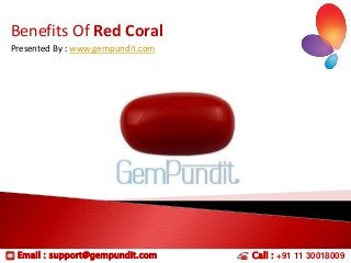 Benefits Of Red Coral
Presented By : www.gempundit.com

Email : support@gempundit.com

Call : +91 11 30018009

 