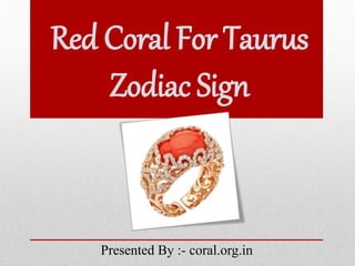 Red Coral For Taurus
Zodiac Sign
Presented By :- coral.org.in
 