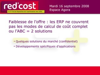 Faiblesse de l’offre : les ERP ne couvrent pas les modes de calcul de coût complet ou l’ABC = 2 solutions Quelques solutions du marché (confidentiel) Développements spécifiques d’applications  