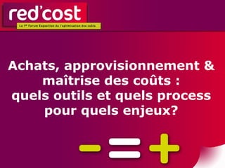 Achats, approvisionnement & maîtrise des coûts : quels outils et quels process pour quels enjeux? 