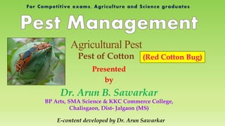 Presented
by
Dr. Arun B. Sawarkar
E-content developed by Dr. Arun Sawarkar
BP Arts, SMA Science & KKC Commerce College,
Chalisgaon, Dist- Jalgaon (MS)
Pest of Cotton
Agricultural Pest
(Red Cotton Bug)
 