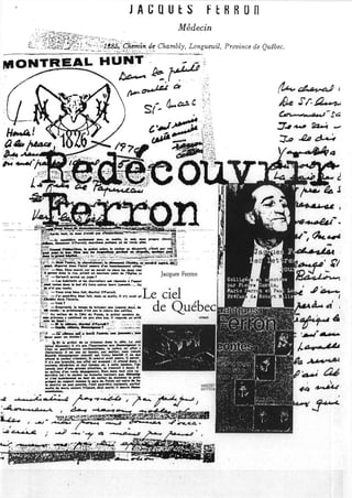 JACQUtS FERRon
Médecin
~i';:~I!if~~l!~lE,i~~~!~'(jiff:j}!O,t~Chambly, Longueuil, Provin« de Québec.
MONTREAL H -UNT'- - r
&M<~~. . .
t:Jt . ',.~
... .. ·f••
d..~?
s;:.a..~
~~t,,~4.J-s~
::T-I~ ~ -­
-:]'...Q h~
..
Jacqll{~~ Ferron
ciel
de Québec
t.·
 