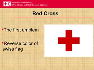 International Federation
of Red Cross and Red Crescent Societies
Red Cross
The first emblem
Reverse color of
swiss flag
 