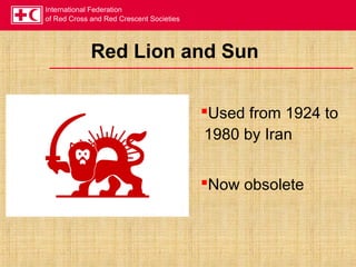 International Federation
of Red Cross and Red Crescent Societies
Red Lion and Sun
Used from 1924 to
1980 by Iran
Now obsolete
 
