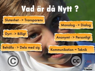 Vad är då Nytt ?
 Slutenhet - > Transparens
                                   Monolog - > Dialog

 Dyrt - > Billigt
                                Anonymt - > Personligt


Behålla - > Dela med sig
                             Kommunikation = Teknik
 