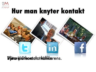 Hur man knyter kontakt




Blir vänner och
Byta på samma konferens.
Vara visitkort. träffas
 