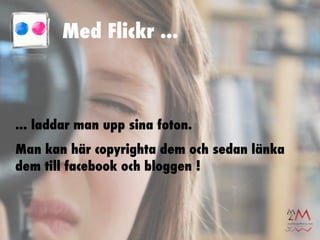 Med Flickr ...



... laddar man upp sina foton.
Man kan här copyrighta dem och sedan länka
dem till facebook och bloggen !
 