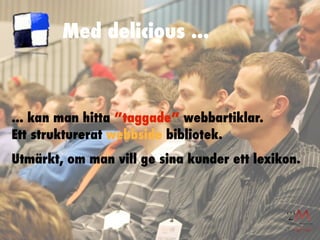 Med delicious ...



... kan man hitta ”taggade” webbartiklar.
Ett strukturerat webbside bibliotek.
Utmärkt, om man vill ge sina kunder ett lexikon.
 