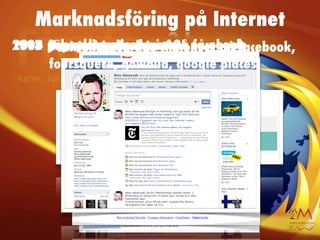 Marknadsföring på Internet
1998 popup annonser påAnnonser på facebook,
2009 Annonser på yahoo AOL på google
2004 Sök relaterade Annonser facebook
1997 Personliga Annonser på
2011 Positionsbaserade
     foursquere, gowalla, google places
 