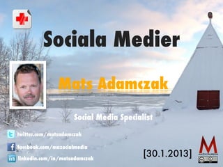 Sociala Medier

               Mats Adamczak
                     Social Media Specialist

twitter.com/matsadamczak

facebook.com/mazocialmedia

linkedin.com/in/matsadamczak
                                         [30.1.2013]
 
