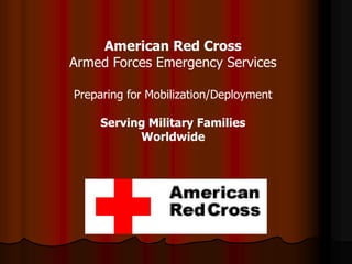 American Red Cross
Armed Forces Emergency Services

Preparing for Mobilization/Deployment

    Serving Military Families
          Worldwide
 