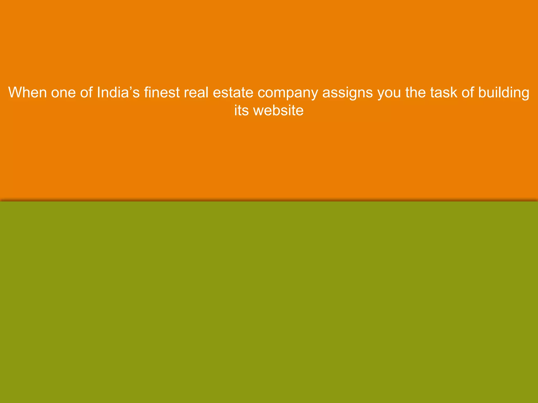 When one of India‟s finest real estate company assigns you the task of building
its website
 
