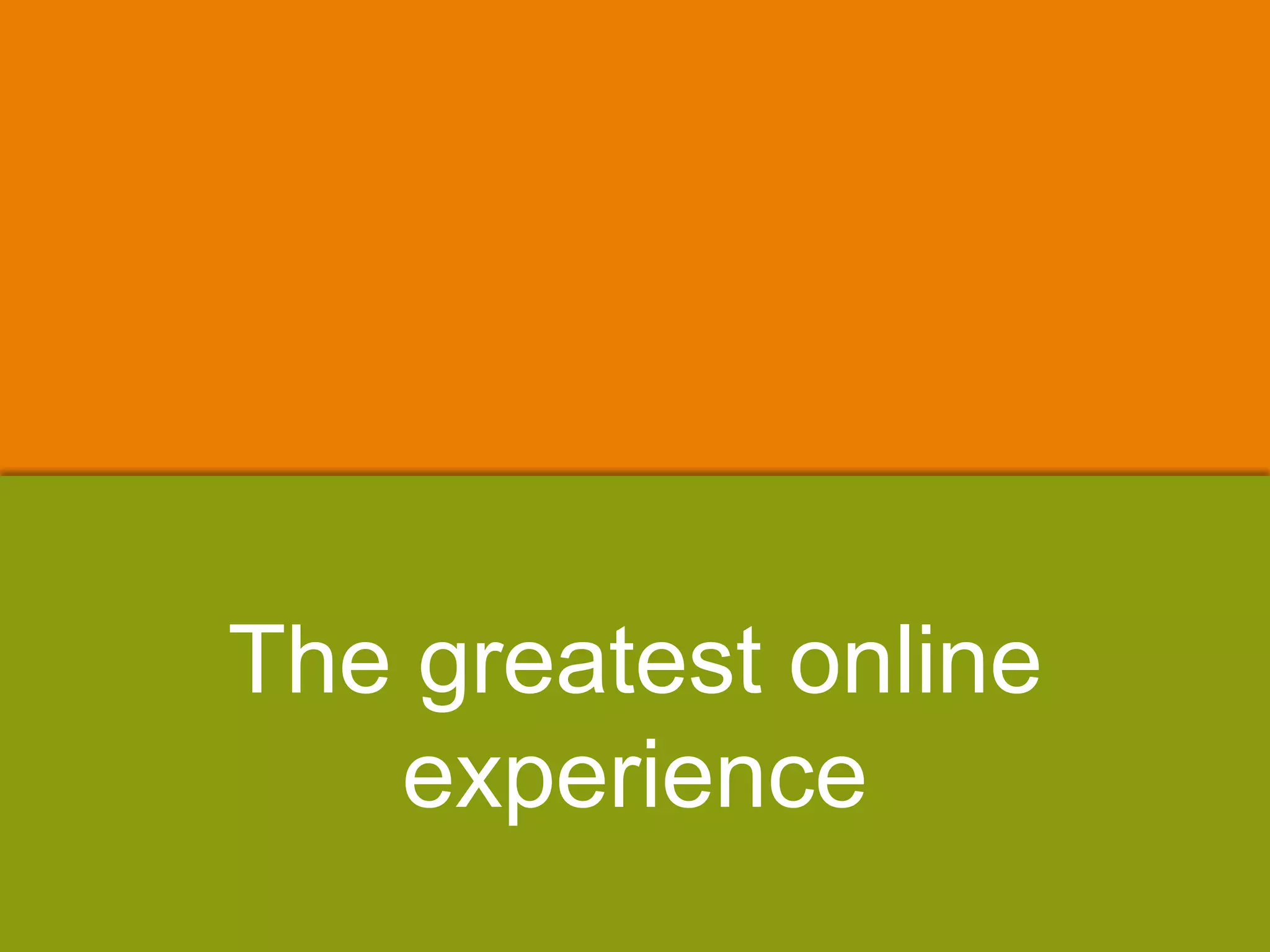 The greatest online
experience
 