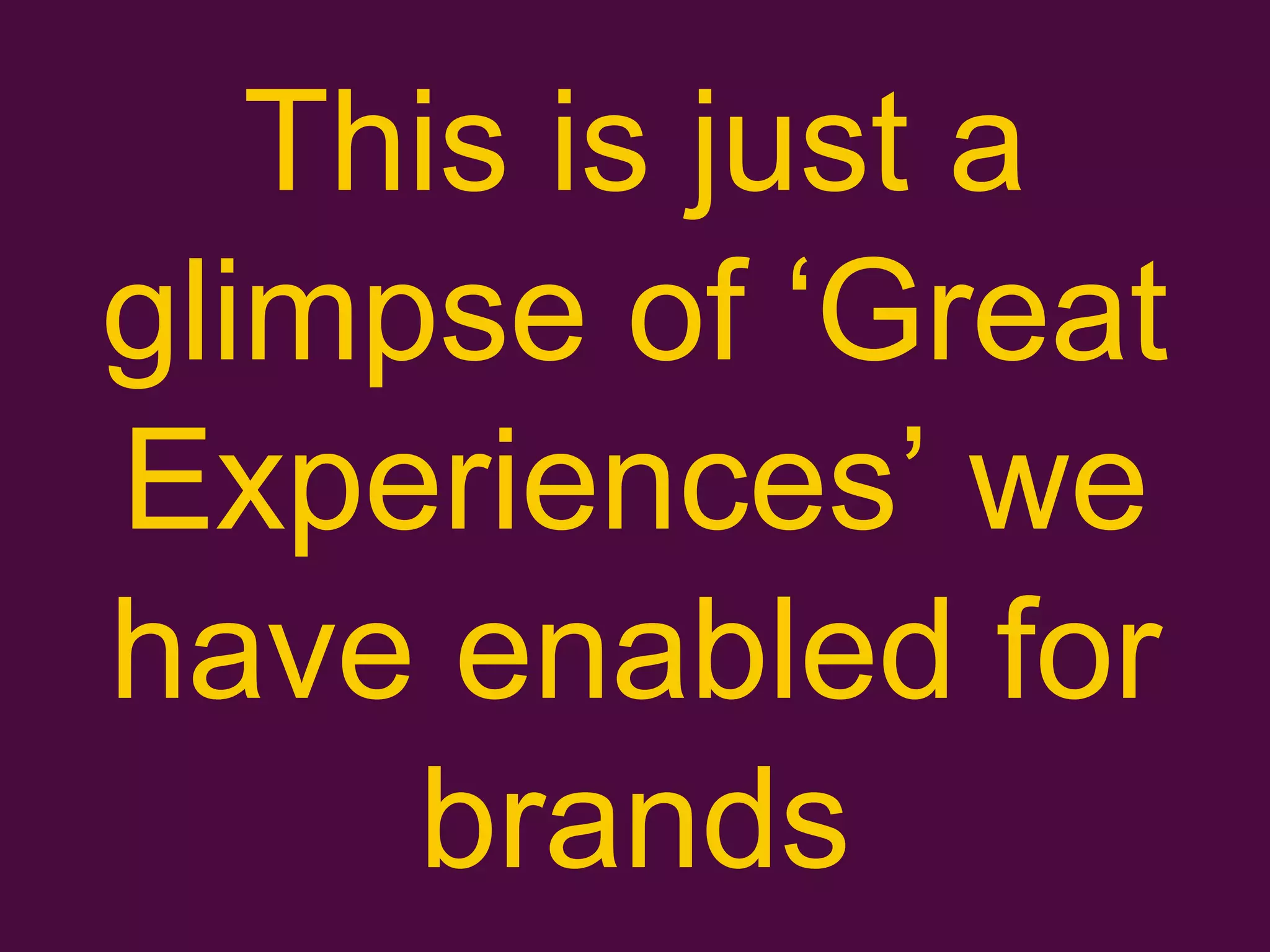 This is just a
glimpse of „Great
Experiences‟ we
have enabled for
brands
 