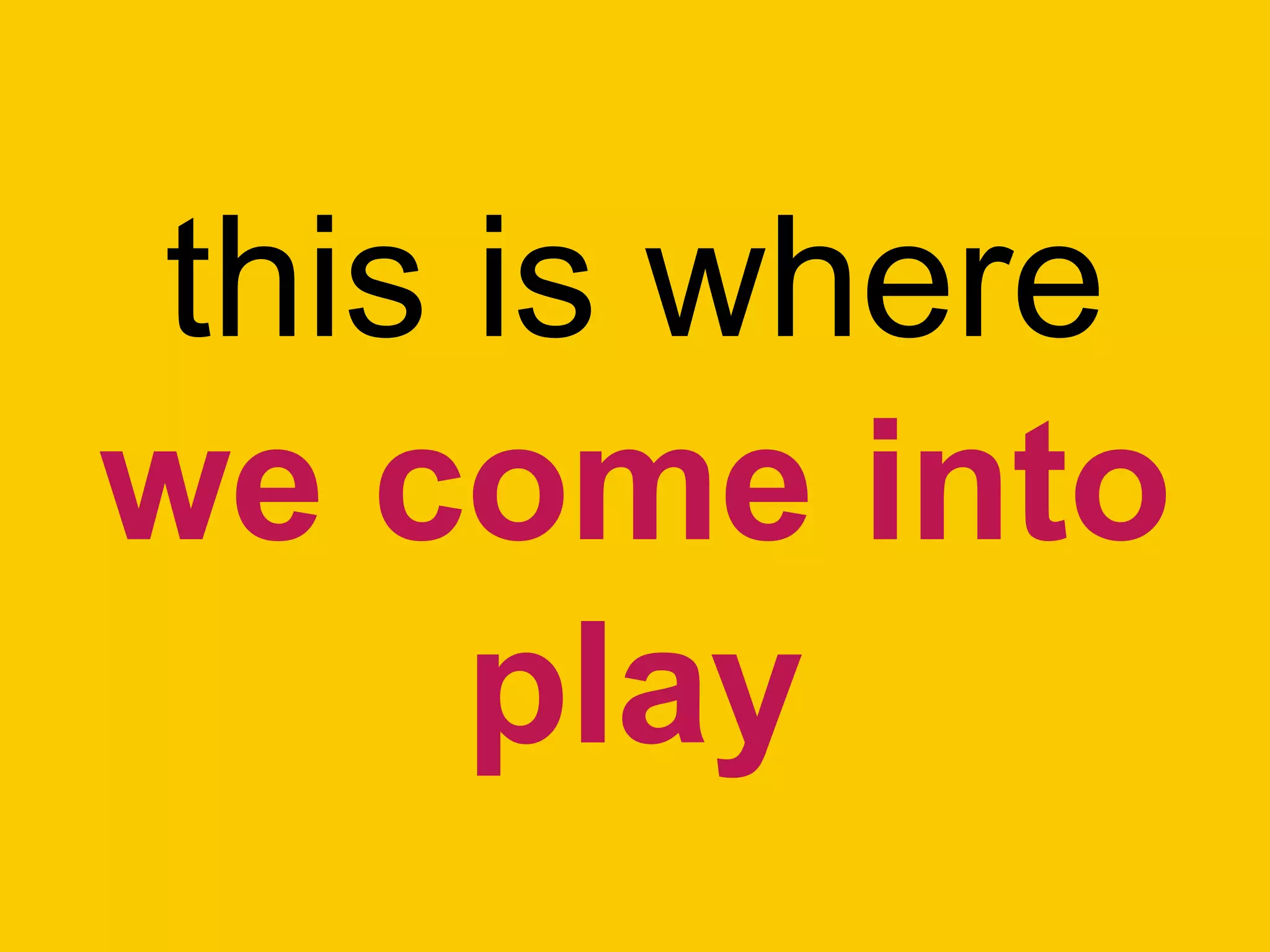 this is where
we come into
play
 