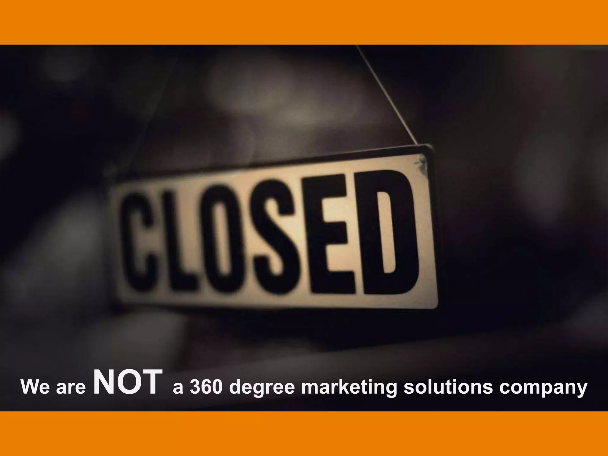We are NOT a 360 degree marketing solutions company
 