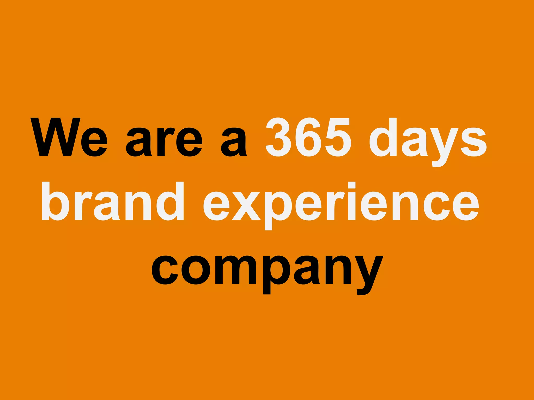 We are a 365 days
brand experience
company
 